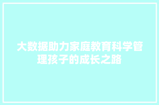 大数据助力家庭教育科学管理孩子的成长之路