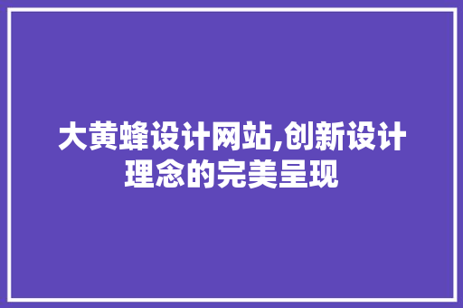 大黄蜂设计网站,创新设计理念的完美呈现