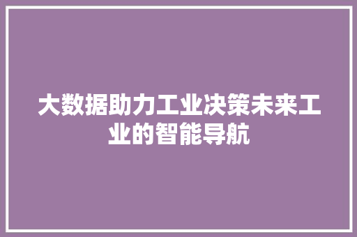 大数据助力工业决策未来工业的智能导航