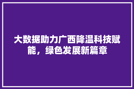 大数据助力广西降温科技赋能，绿色发展新篇章