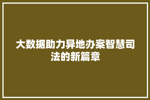 大数据助力异地办案智慧司法的新篇章