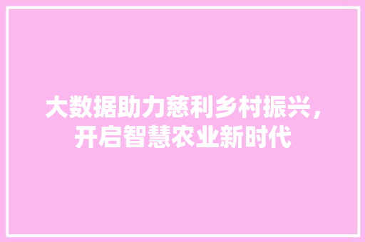 大数据助力慈利乡村振兴，开启智慧农业新时代