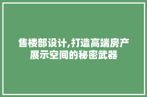 售楼部设计,打造高端房产展示空间的秘密武器