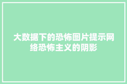 大数据下的恐怖图片提示网络恐怖主义的阴影 Web前端