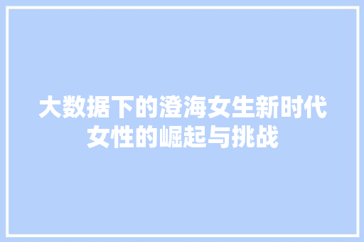 大数据下的澄海女生新时代女性的崛起与挑战