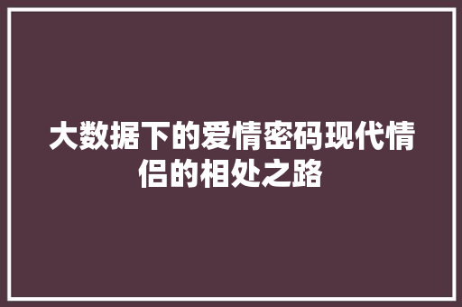 大数据下的爱情密码现代情侣的相处之路