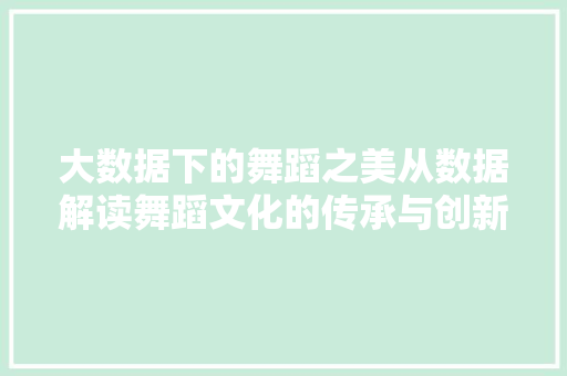 大数据下的舞蹈之美从数据解读舞蹈文化的传承与创新