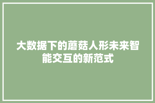 大数据下的蘑菇人形未来智能交互的新范式