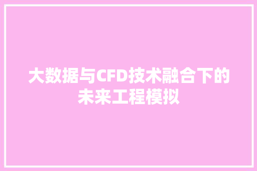 大数据与CFD技术融合下的未来工程模拟