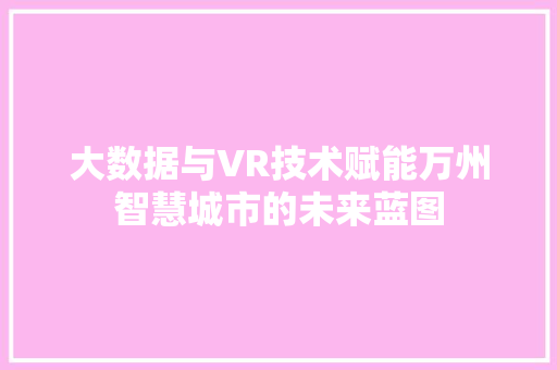 大数据与VR技术赋能万州智慧城市的未来蓝图 WordPress教程