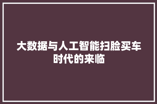 大数据与人工智能扫脸买车时代的来临