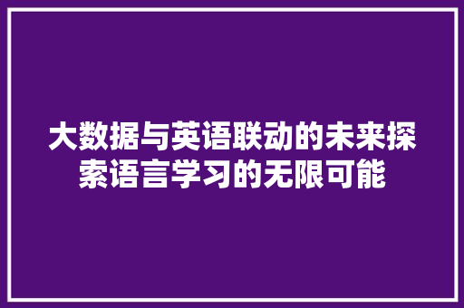 大数据与英语联动的未来探索语言学习的无限可能
