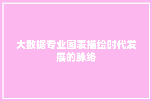 大数据专业图表描绘时代发展的脉络