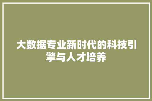 大数据专业新时代的科技引擎与人才培养