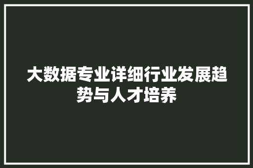 大数据专业详细行业发展趋势与人才培养