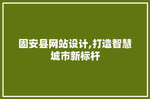 固安县网站设计,打造智慧城市新标杆