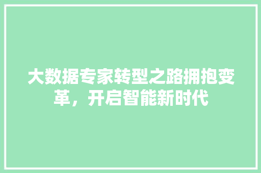 大数据专家转型之路拥抱变革，开启智能新时代
