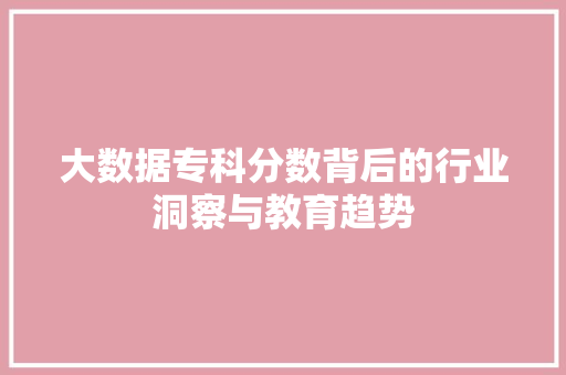 大数据专科分数背后的行业洞察与教育趋势