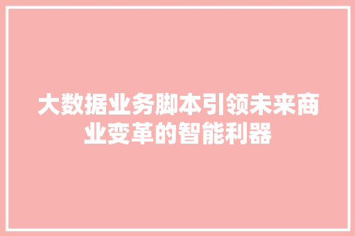 大数据业务脚本引领未来商业变革的智能利器