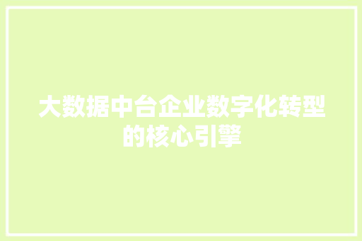 大数据中台企业数字化转型的核心引擎