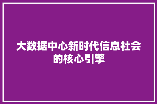 大数据中心新时代信息社会的核心引擎
