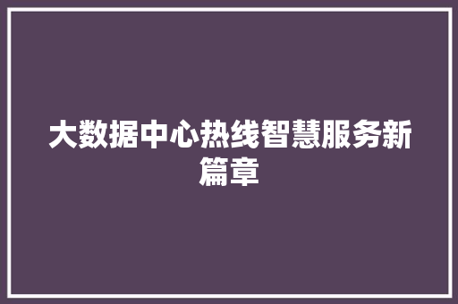 大数据中心热线智慧服务新篇章