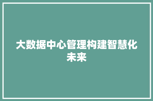 大数据中心管理构建智慧化未来