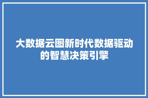 大数据云图新时代数据驱动的智慧决策引擎