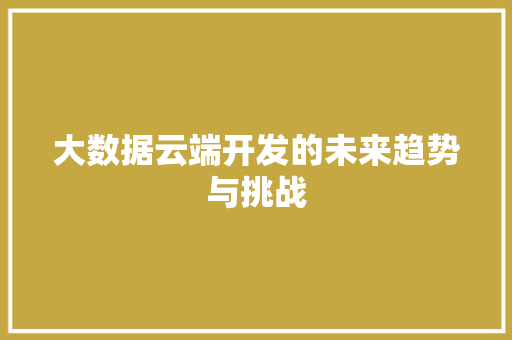 大数据云端开发的未来趋势与挑战