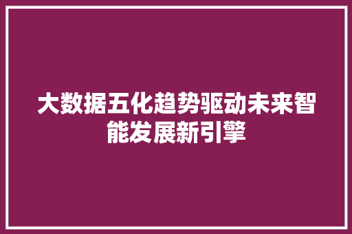 大数据五化趋势驱动未来智能发展新引擎