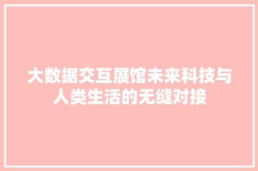 大数据交互展馆未来科技与人类生活的无缝对接