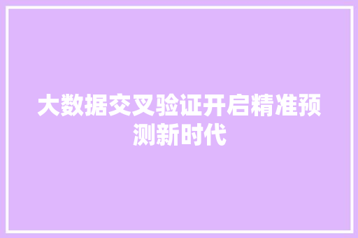 大数据交叉验证开启精准预测新时代