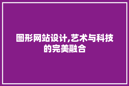 图形网站设计,艺术与科技的完美融合 图形网站设计,艺术与科技的完美融合 友链在线