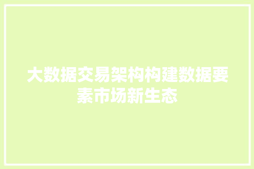 大数据交易架构构建数据要素市场新生态
