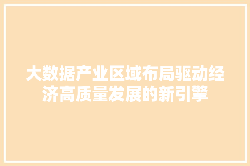 大数据产业区域布局驱动经济高质量发展的新引擎