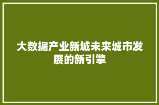 大数据产业新城未来城市发展的新引擎