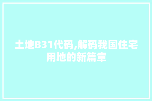 土地B31代码,解码我国住宅用地的新篇章