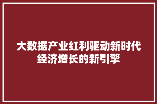 大数据产业红利驱动新时代经济增长的新引擎