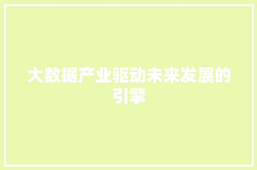 大数据产业驱动未来发展的引擎