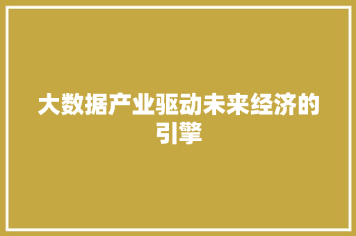 大数据产业驱动未来经济的引擎