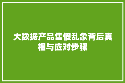 大数据产品售假乱象背后真相与应对步骤