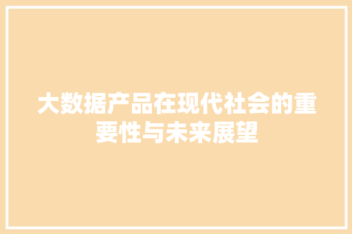 大数据产品在现代社会的重要性与未来展望