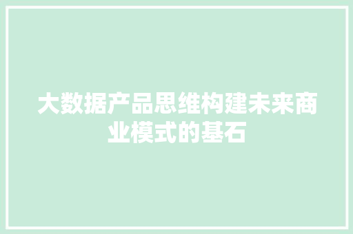 大数据产品思维构建未来商业模式的基石