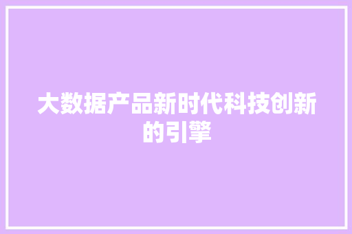 大数据产品新时代科技创新的引擎