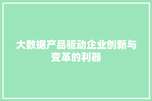 大数据产品驱动企业创新与变革的利器