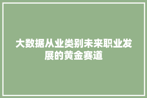 大数据从业类别未来职业发展的黄金赛道