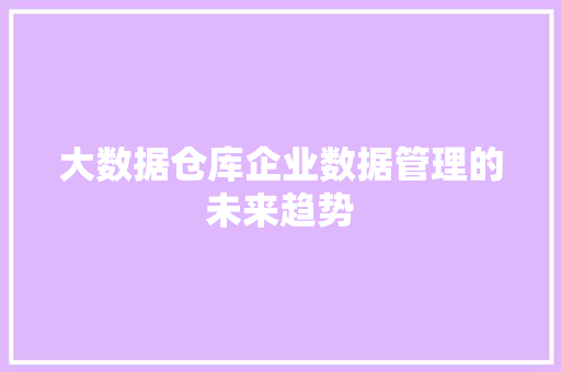 大数据仓库企业数据管理的未来趋势