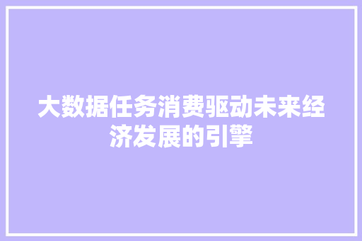 大数据任务消费驱动未来经济发展的引擎