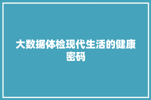 大数据体检现代生活的健康密码