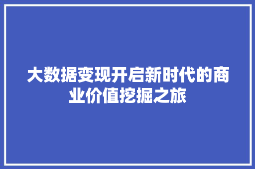 大数据变现开启新时代的商业价值挖掘之旅